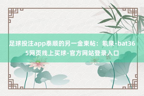 足球投注app泰顺的另一金柬帖：氡泉-bat365网页线上买球-官方网站登录入口