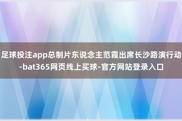 足球投注app总制片东说念主范霞出席长沙路演行动-bat365网页线上买球-官方网站登录入口