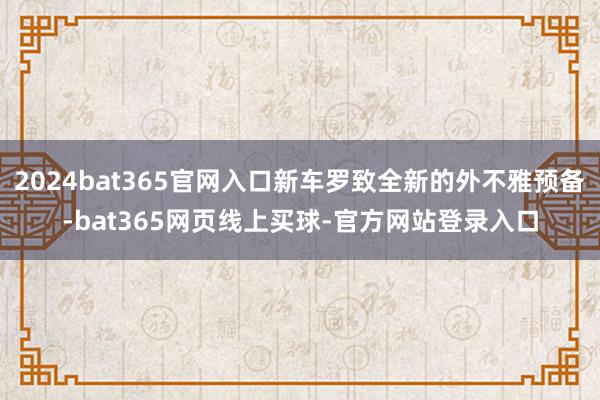 2024bat365官网入口新车罗致全新的外不雅预备-bat365网页线上买球-官方网站登录入口